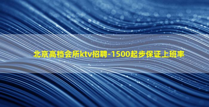 北京高档会所ktv招聘-1500起步保证上班率
